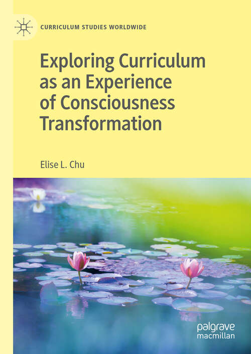 Book cover of Exploring Curriculum as an Experience of Consciousness Transformation (1st ed. 2019) (Curriculum Studies Worldwide)