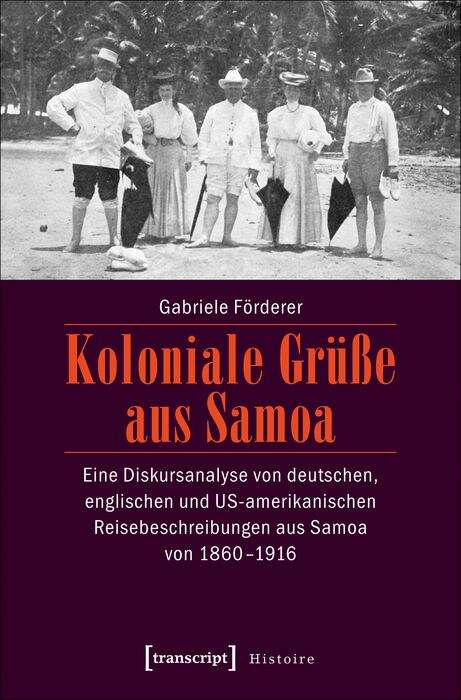 Book cover of Koloniale Grüße aus Samoa: Eine Diskursanalyse von deutschen, englischen und US-amerikanischen Reisebeschreibungen aus Samoa von 1860-1916 (Histoire #120)