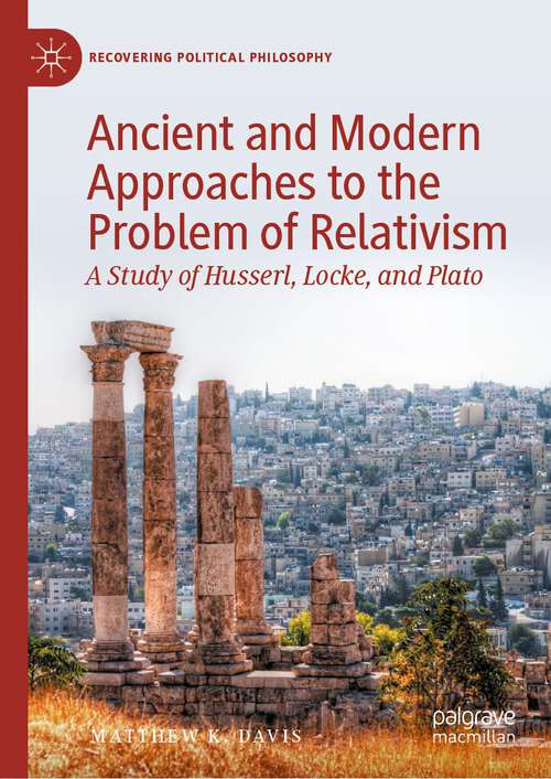 Book cover of Ancient and Modern Approaches to the Problem of Relativism: A Study of Husserl, Locke, and Plato (1st ed. 2023) (Recovering Political Philosophy)