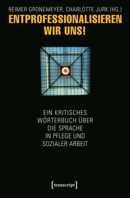 Book cover of Entprofessionalisieren wir uns!: Ein kritisches Wörterbuch über die Sprache in Pflege und sozialer Arbeit