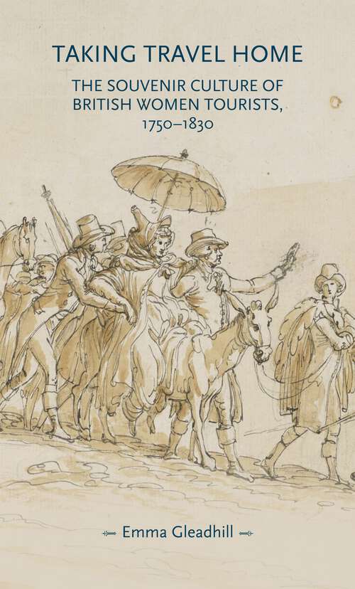 Book cover of Taking travel home: The souvenir culture of British women tourists, 1750–1830 (Gender in History)