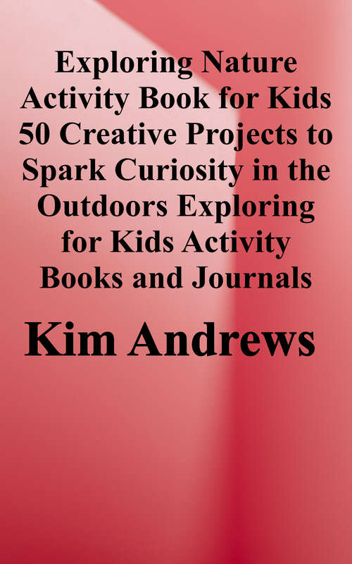Book cover of Exploring Nature Activity Book For Kids (PDF): 50 Creative Projects To Spark Curiosity In The Outdoors