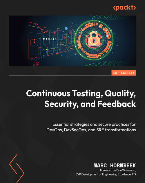 Book cover of Continuous Testing, Quality, Security, and Feedback: Essential strategies and secure practices for DevOps, DevSecOps, and SRE transformations