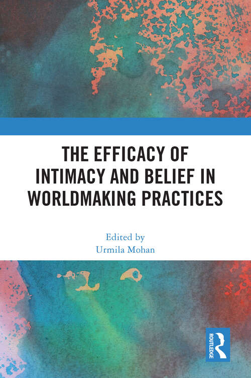 Book cover of The Efficacy of Intimacy and Belief in Worldmaking Practices