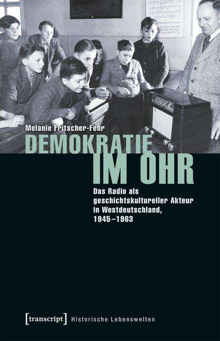 Book cover of Demokratie im Ohr: Das Radio als geschichtskultureller Akteur in Westdeutschland, 1945-1963 (Historische Lebenswelten in populären Wissenskulturen/History in Popular Cultures #18)