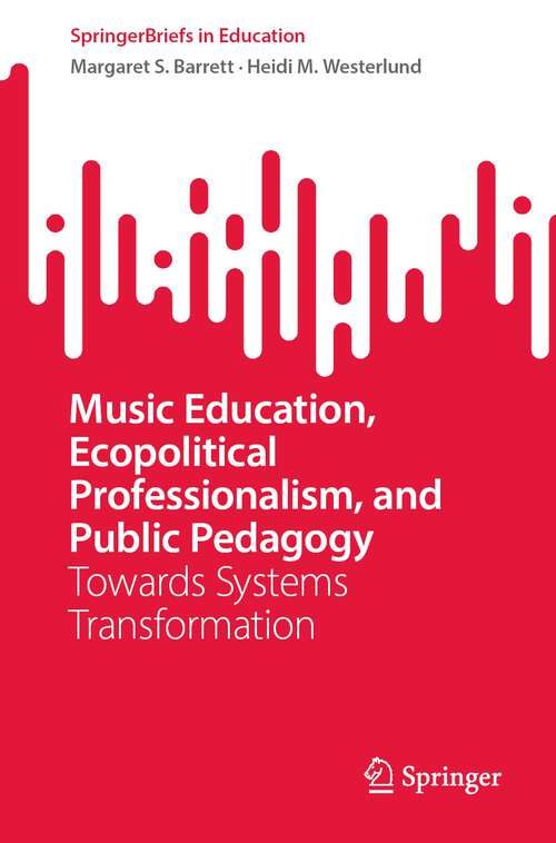 Book cover of Music Education, Ecopolitical Professionalism, and Public Pedagogy: Towards Systems Transformation (1st ed. 2023) (SpringerBriefs in Education)
