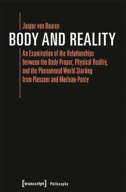 Book cover of Body and Reality: An Examination of the Relationships between the Body Proper, Physical Reality, and the Phenomenal World Starting from Plessner and Merleau-Ponty (Edition Moderne Postmoderne)
