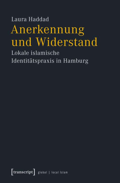 Book cover of Anerkennung und Widerstand: Lokale islamische Identitätspraxis in Hamburg (Globaler lokaler Islam)