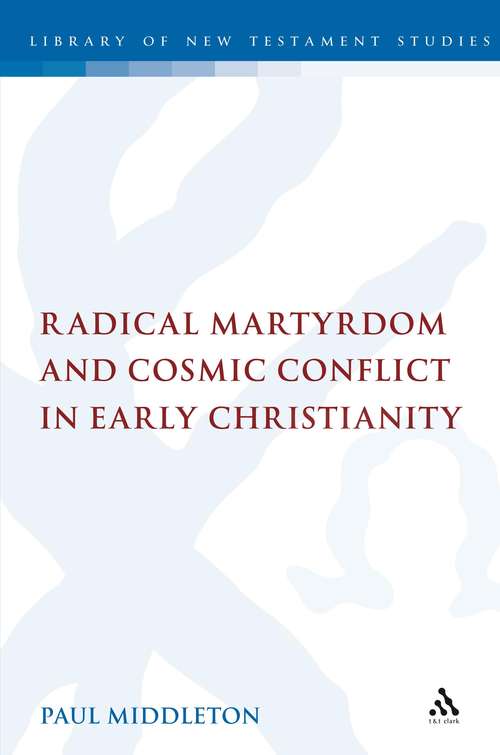 Book cover of Radical Martyrdom and Cosmic Conflict in Early Christianity: Radical Martyrdom And Cosmic Conflict In Early Christianity (The Library of New Testament Studies #307)