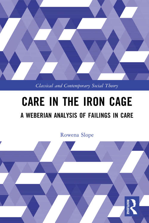 Book cover of Care in the Iron Cage: A Weberian Analysis of Failings in Care (Classical and Contemporary Social Theory)