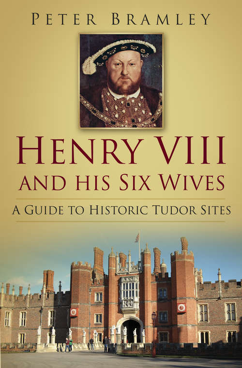 Book cover of Henry VIII and his Six Wives: A Guide to Historic Tudor Sites