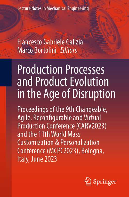 Book cover of Production Processes and Product Evolution in the Age of Disruption: Proceedings of the 9th Changeable, Agile, Reconfigurable and Virtual Production Conference (CARV2023) and the 11th World Mass Customization & Personalization Conference (MCPC2023), Bologna, Italy, June 2023 (1st ed. 2023) (Lecture Notes in Mechanical Engineering)