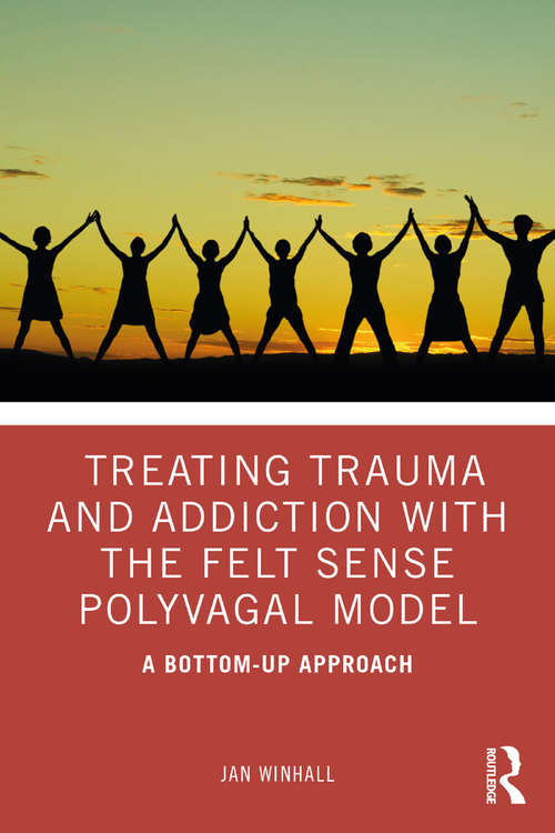 Book cover of Treating Trauma and Addiction with the Felt Sense Polyvagal Model: A Bottom-Up Approach