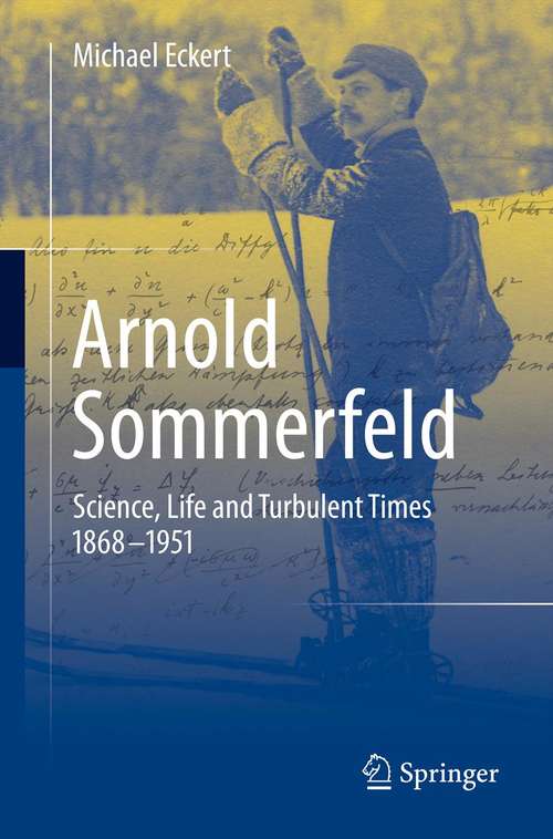 Book cover of Arnold Sommerfeld: Science, Life and Turbulent Times 1868-1951 (2013) (Springerbriefs In History Of Science And Technology Ser.)