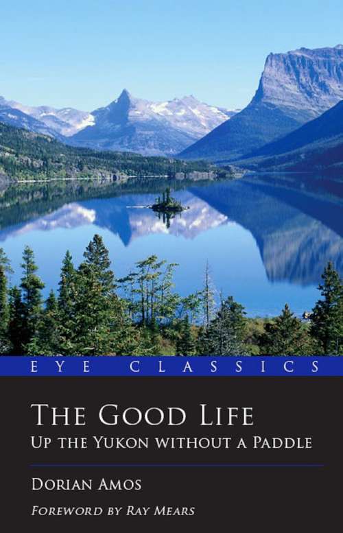 Book cover of The Good Life: Up the Yukon without a Paddle (Eye Classics #0)