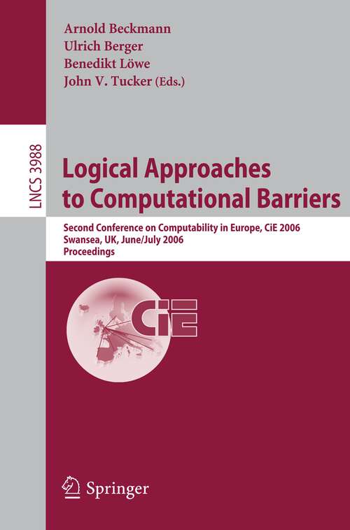 Book cover of Logical Approaches to Computational Barriers: Second Conference on Computability in Europe, CiE 2006, Swansea, UK, June 30-July 5, 2006, Proceedings (2006) (Lecture Notes in Computer Science #3988)