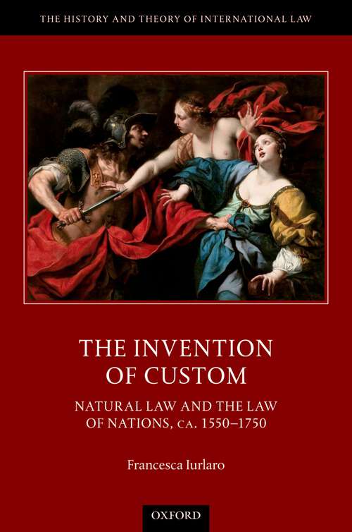 Book cover of The Invention of Custom: Natural Law and the Law of Nations, ca. 1550-1750 (The History and Theory of International Law)