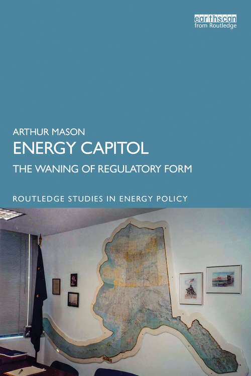 Book cover of Energy Capitol: The Waning of Regulatory Form (Routledge Studies in Energy Policy)