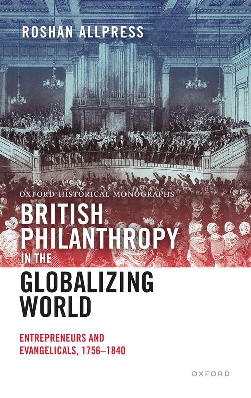 Book cover of British Philanthropy in the Globalizing World: Entrepreneurs and Evangelicals, 1756-1840 (Oxford Historical Monographs)