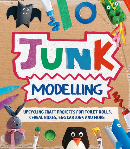 Book cover of Junk Modelling: Upcycling Craft Projects for Toilet Rolls, Cereal Boxes, Egg Cartons and More