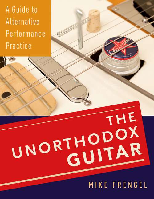 Book cover of The Unorthodox Guitar: A Guide to Alternative Performance Practice
