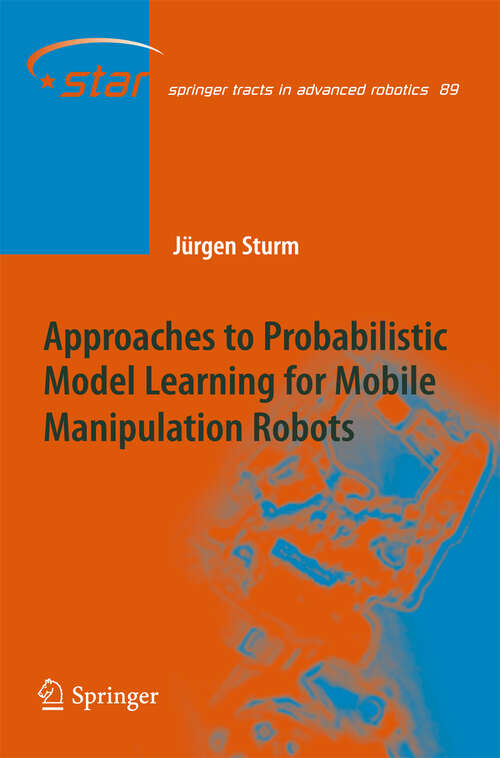 Book cover of Approaches to Probabilistic Model Learning for Mobile Manipulation Robots (2013) (Springer Tracts in Advanced Robotics #89)