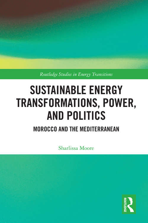 Book cover of Sustainable Energy Transformations, Power and Politics: Morocco and the Mediterranean (Routledge Studies in Energy Transitions)
