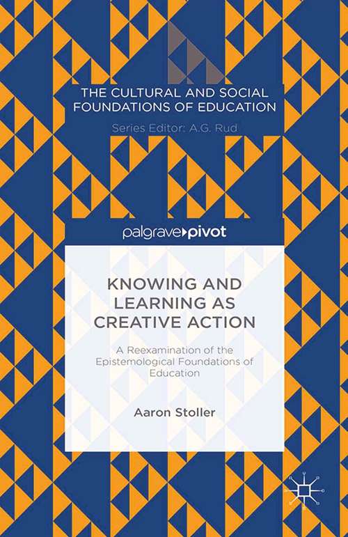 Book cover of Knowing and Learning as Creative Action: A Reexamination Of The Epistemological Foundations Of Education (2014) (The Cultural and Social Foundations of Education)