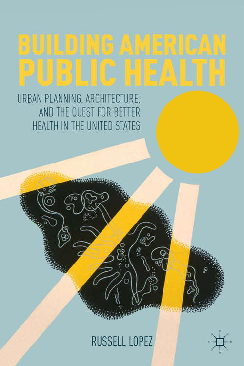 Book cover of Building American Public Health: Urban Planning, Architecture, and the Quest for Better Health in the United States (2012)