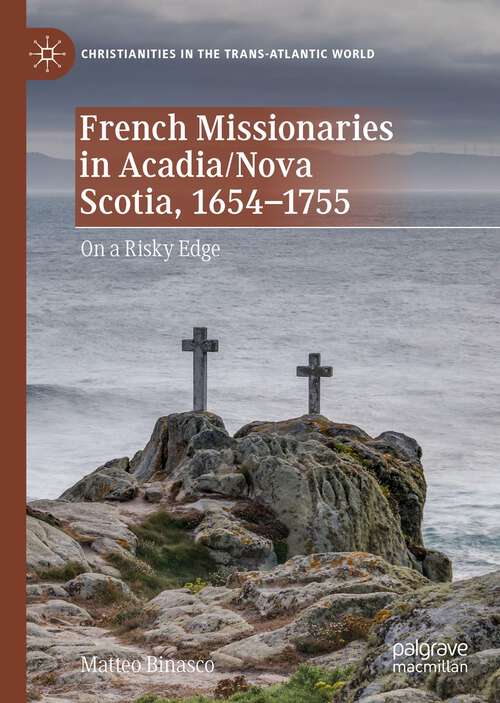 Book cover of French Missionaries in Acadia/Nova Scotia, 1654-1755: On a Risky Edge (1st ed. 2022) (Christianities in the Trans-Atlantic World)
