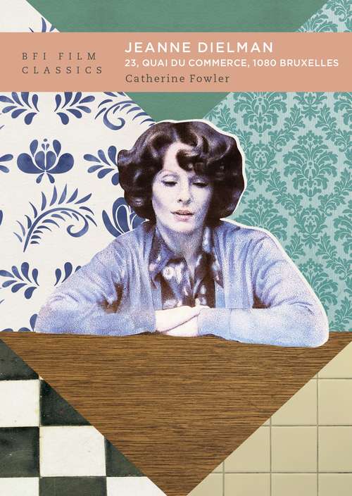 Book cover of Jeanne Dielman, 23, quai du commerce, 1080 Bruxelles (BFI Film Classics)