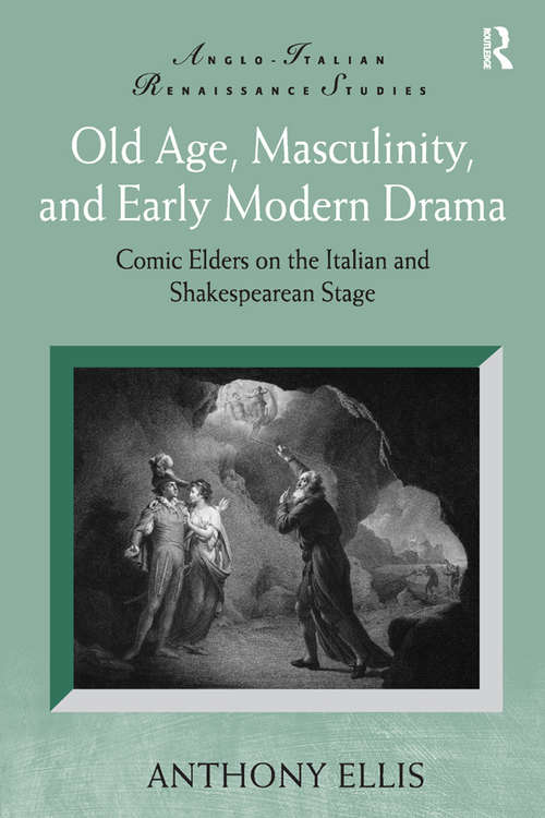 Book cover of Old Age, Masculinity, and Early Modern Drama: Comic Elders on the Italian and Shakespearean Stage (Anglo-Italian Renaissance Studies)