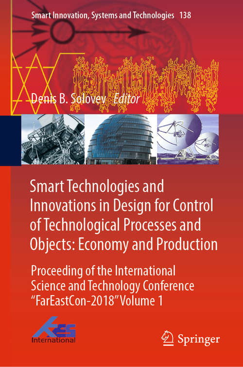 Book cover of Smart Technologies and Innovations in Design for Control of Technological Processes and Objects: Economy and Production: Proceeding of the International Science and Technology Conference "FarEastСon-2018" Volume 1 (1st ed. 2020) (Smart Innovation, Systems and Technologies #138)