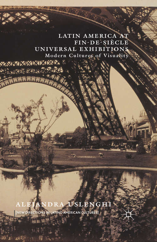 Book cover of Latin America at Fin-de-Siècle Universal Exhibitions: Modern Cultures of Visuality (1st ed. 2016) (New Directions in Latino American Cultures)