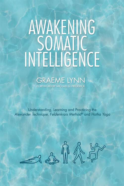 Book cover of Awakening Somatic Intelligence: Understanding, Learning & Practicing the Alexander Technique, Feldenkrais Method & Hatha Yoga
