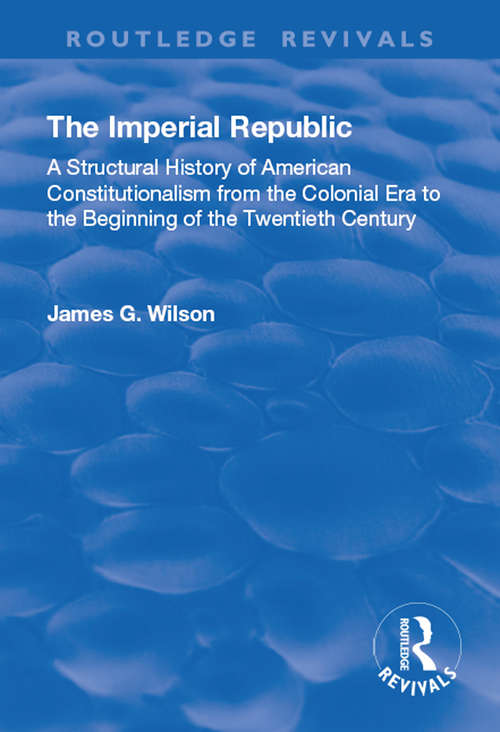 Book cover of The Imperial Republic: A Structural History of American Constitutionalism from the Colonial Era to the Beginning of the Twentieth Century (Routledge Revivals Ser.)