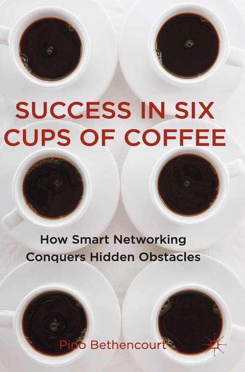 Book cover of Success in Six Cups of Coffee: How Smart Networking Conquers Hidden Obstacles (2011)