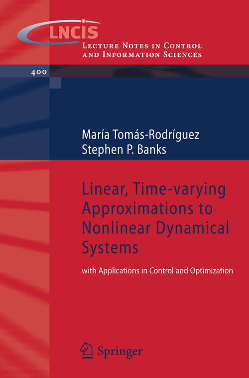 Book cover of Linear, Time-varying Approximations to Nonlinear Dynamical Systems: with Applications in Control and Optimization (2010) (Lecture Notes in Control and Information Sciences #400)