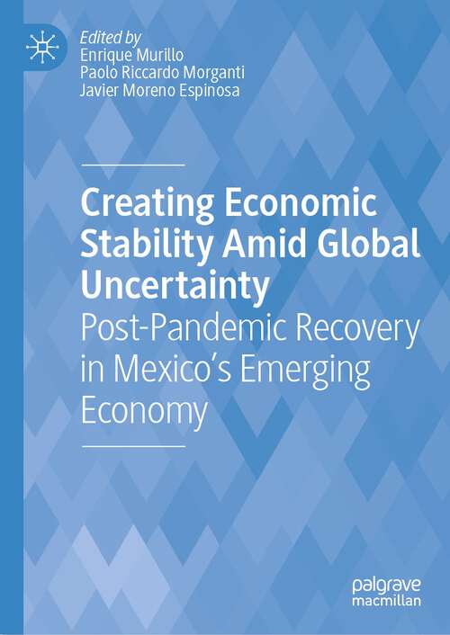 Book cover of Creating Economic Stability Amid Global Uncertainty: Post-Pandemic Recovery in Mexico’s Emerging Economy (1st ed. 2023)