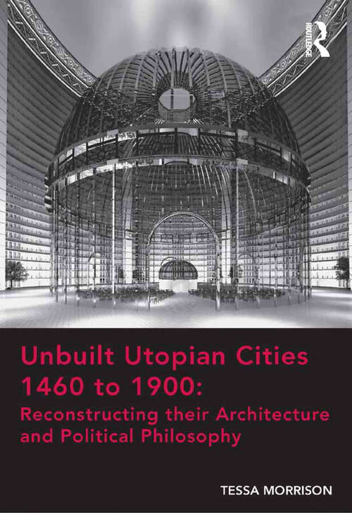 Book cover of Unbuilt Utopian Cities 1460 to 1900: Reconstructing their Architecture and Political Philosophy