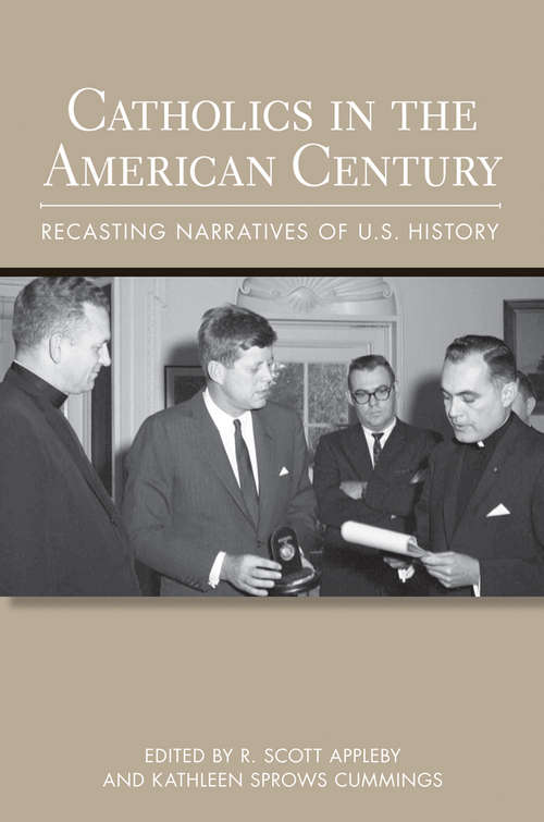 Book cover of Catholics in the American Century: Recasting Narratives of U.S. History (Cushwa Center Studies of Catholicism in Twentieth-Century America)