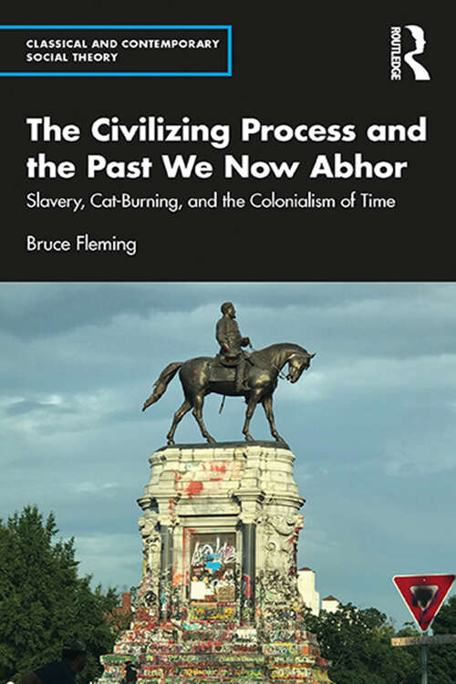 Book cover of The Civilizing Process and the Past We Now Abhor: Slavery, Cat-Burning, and the Colonialism of Time (Classical and Contemporary Social Theory)