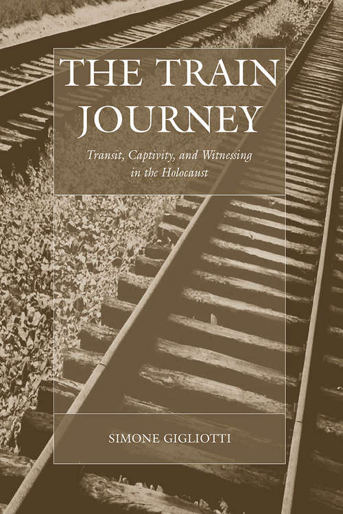 Book cover of The Train Journey: Transit, Captivity, and Witnessing in the Holocaust (War and Genocide #13)