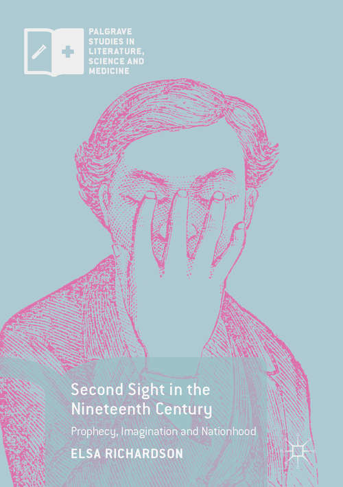 Book cover of Second Sight in the Nineteenth Century: Prophecy, Imagination and Nationhood (PDF) (1st ed. 2017) (Palgrave Studies in Literature, Science and Medicine)