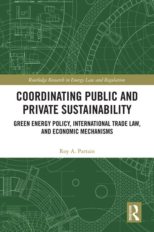 Book cover of Coordinating Public and Private Sustainability: Green Energy Policy, International Trade Law, and Economic Mechanisms (Routledge Research in Energy Law and Regulation)