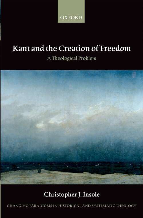 Book cover of Kant And The Creation Of Freedom: A Theological Problem (Changing Paradigms in Historical and Systematic Theology)