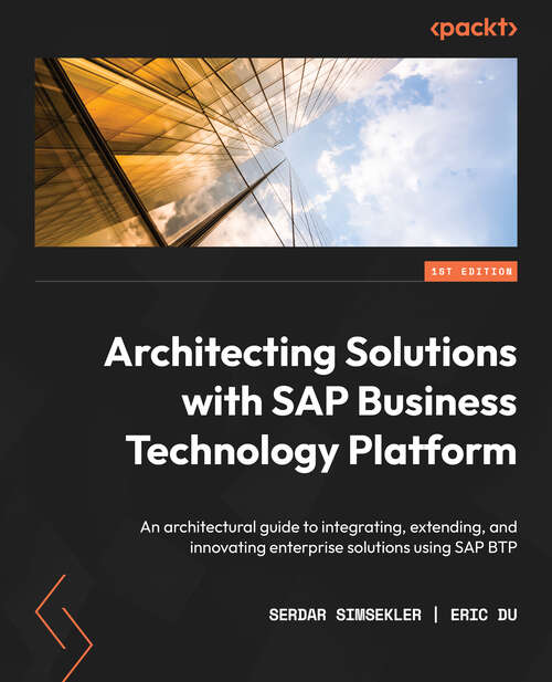 Book cover of Architecting Solutions with SAP Business Technology Platform : An Architectural Guide To Integrating, Extending, And Innovating Enterprise Solutions Using Sap Btp