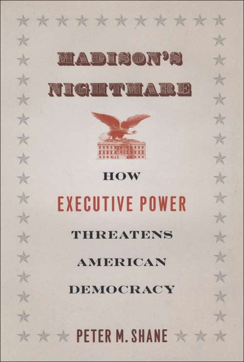 Book cover of Madison's Nightmare: How Executive Power Threatens American Democracy