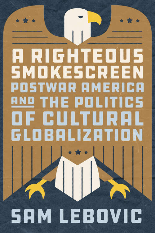 Book cover of A Righteous Smokescreen: Postwar America and the Politics of Cultural Globalization