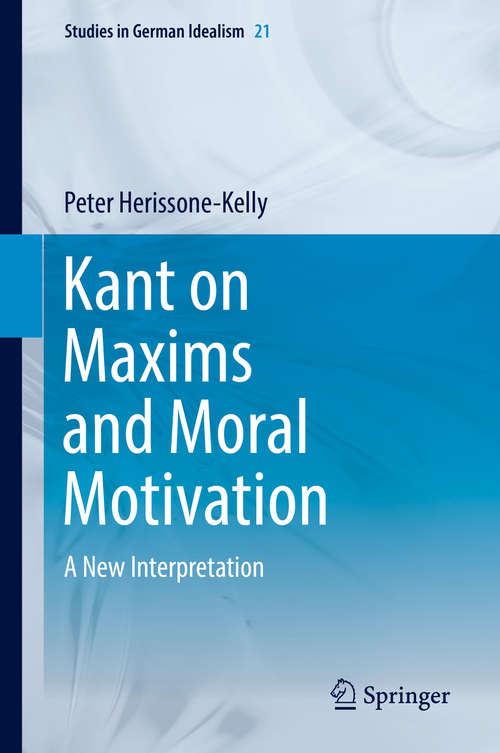 Book cover of Kant on Maxims and Moral Motivation: A New Interpretation (1st ed. 2018) (Studies in German Idealism #21)